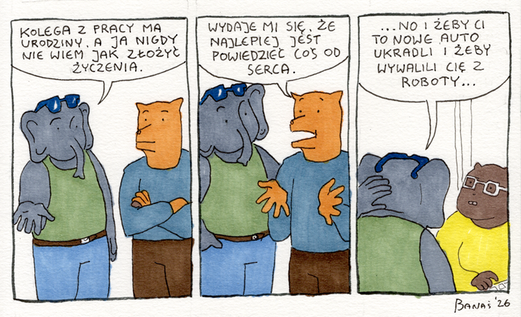 Trzykadrowy komiks. Słoń pyta, jak złożyć koledze z pracy życzenia urodzinowe. Za radą znajomego mówi od serca: życzy koledze kradzieży nowego auta i zwolnienia z pracy.